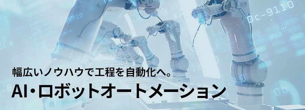 幅広いノウハウで工程を自動化へ。AI・ロボットオートメーション
